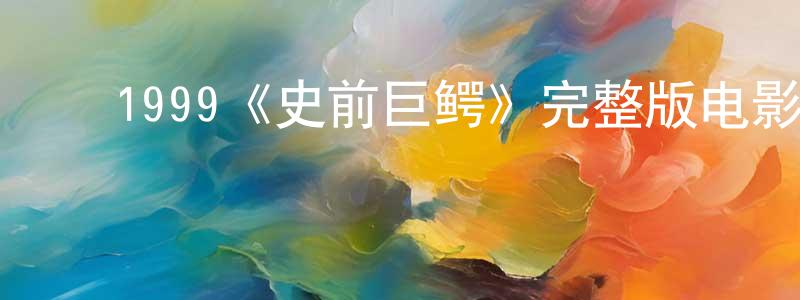 ﻿程亚军发布﻿1999《史前巨鳄》完整版电影/在线观看/百度云-美剧天堂